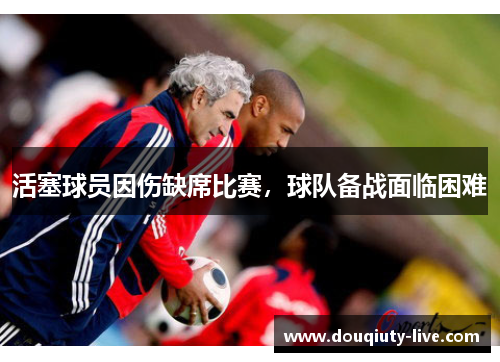 活塞球员因伤缺席比赛，球队备战面临困难